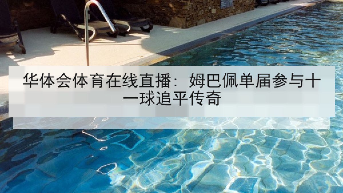 华体会体育在线直播: 姆巴佩单届参与十一球追平传奇