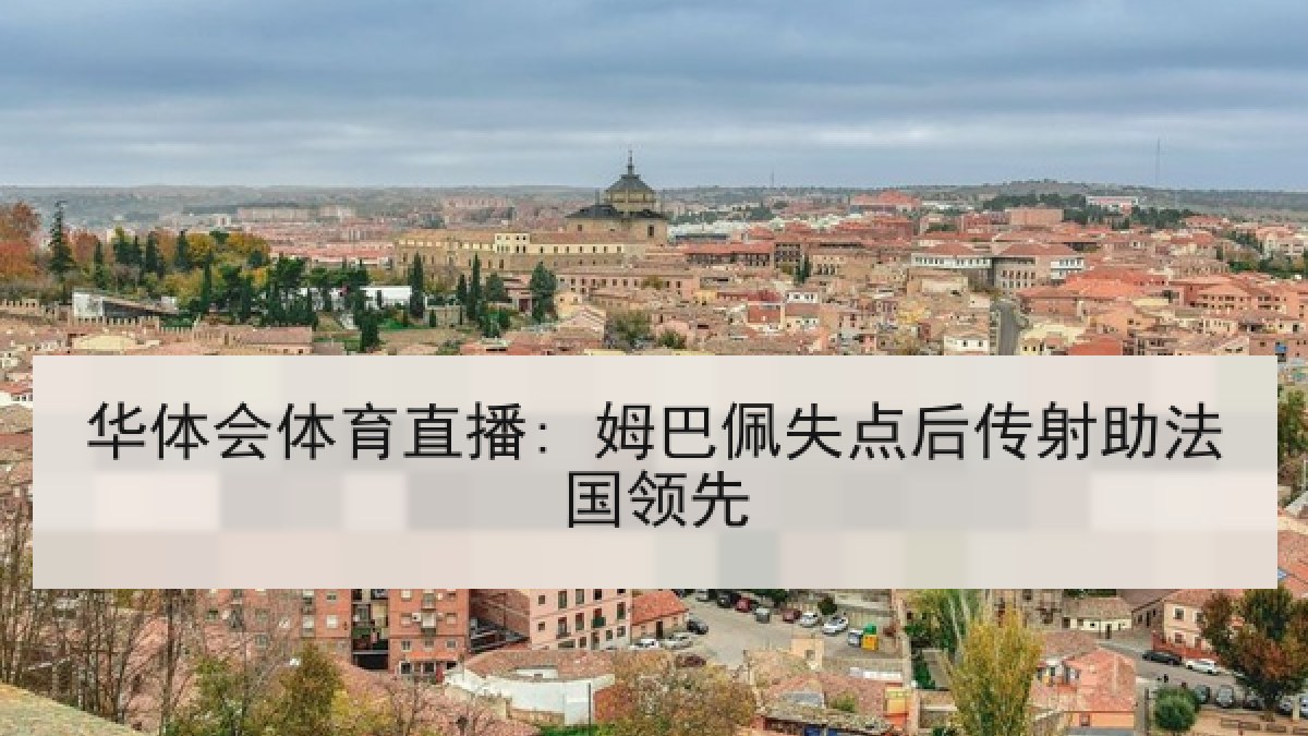 华体会体育直播: 姆巴佩失点后传射助法国领先