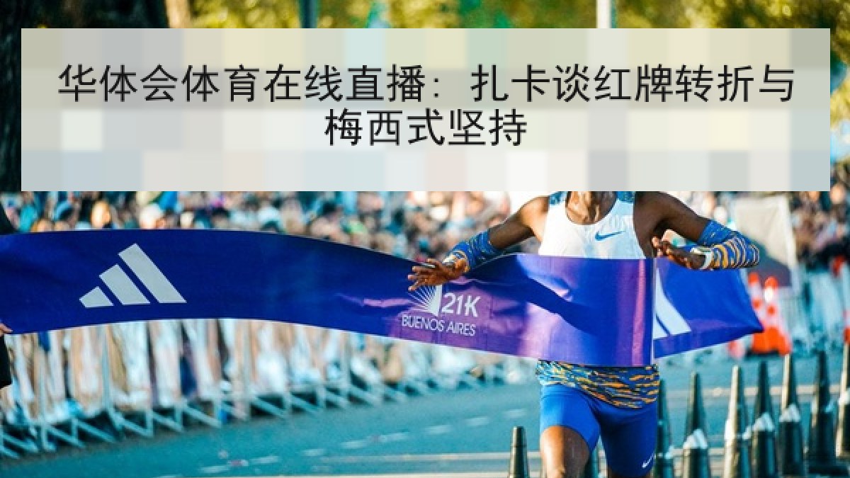 华体会体育在线直播: 扎卡谈红牌转折与梅西式坚持