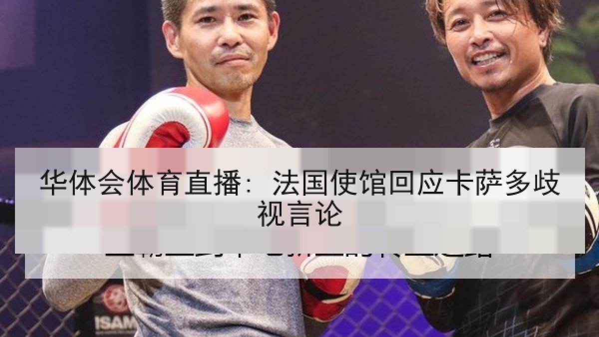 华体会体育直播: 法国使馆回应卡萨多歧视言论