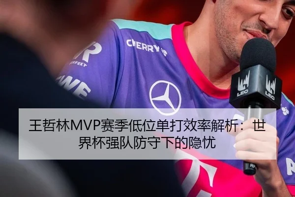 王哲林MVP赛季低位单打效率解析：世界杯强队防守下的隐忧