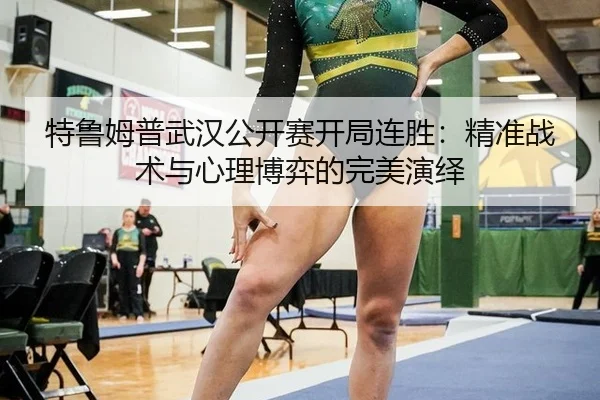 特鲁姆普武汉公开赛开局连胜：精准战术与心理博弈的完美演绎