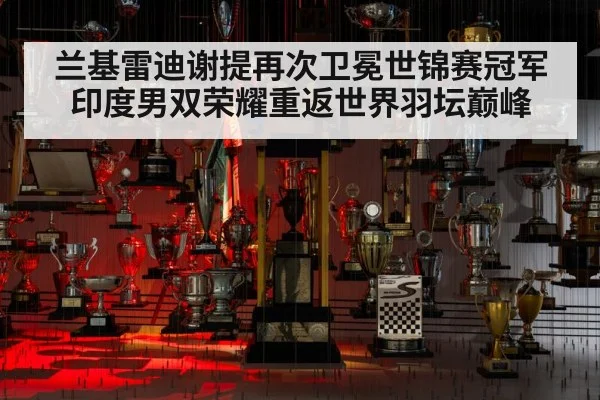 兰基雷迪谢提再次卫冕世锦赛冠军 印度男双荣耀重返世界羽坛巅峰