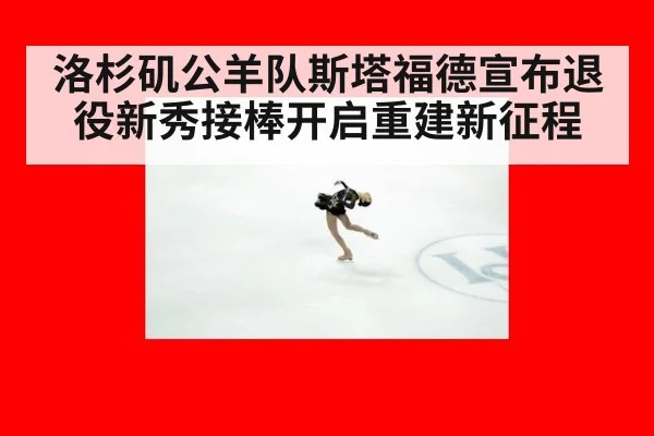 洛杉矶公羊队斯塔福德宣布退役新秀接棒开启重建新征程