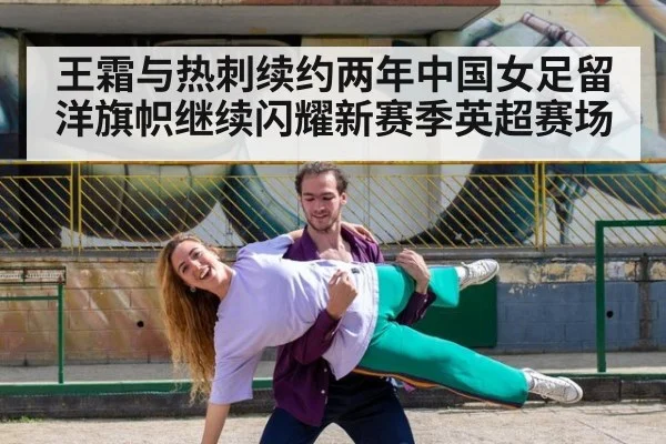 王霜与热刺续约两年中国女足留洋旗帜继续闪耀新赛季英超赛场